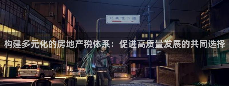 风暴娱乐自动挂：构建多元化的房地产税体系：促进高质量发展的共