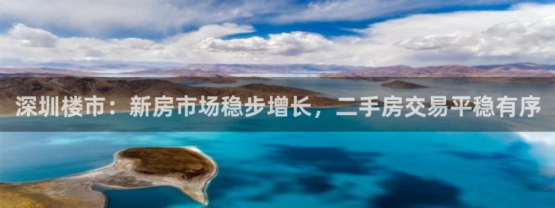 风暴娱乐部：深圳楼市：新房市场稳步增长，二手房交易平稳有序