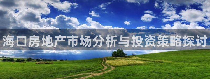 风暴娱乐 北京：海口房地产市场分析与投资策略探讨