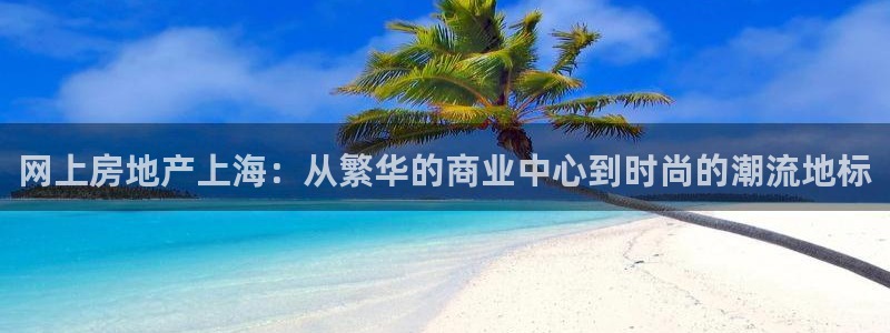 蓝色风暴娱乐：网上房地产上海：从繁华的商业中心到时尚的潮流地