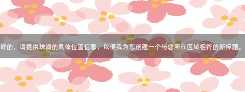 星风暴娱乐：好的，请提供珠海的具体位置信息，以便我为您创建一