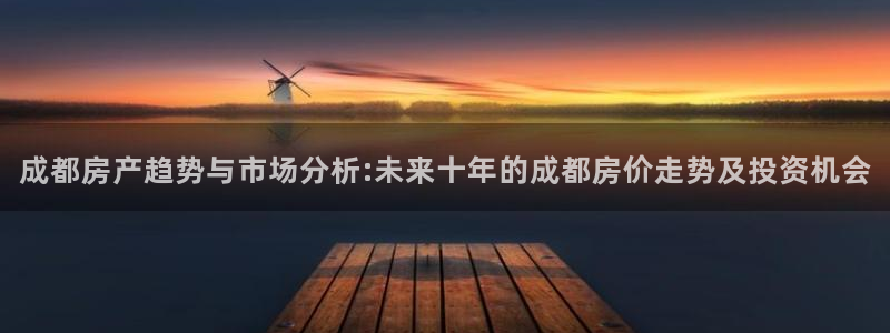 完美风暴 娱乐：成都房产趋势与市场分析:未来十年的成都房价走