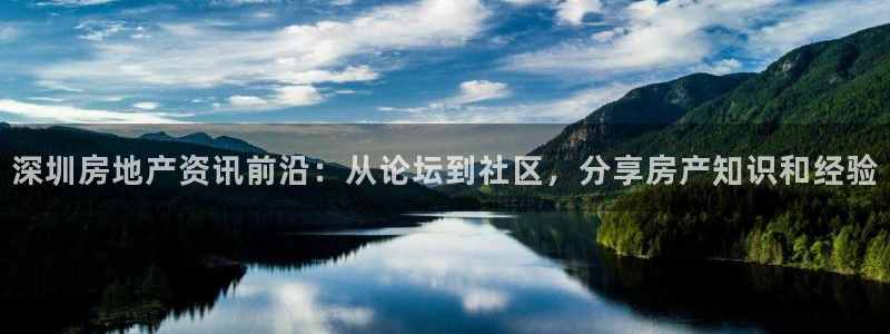 风暴娱乐官网开户：深圳房地产资讯前沿：从论坛到社区，分享房产