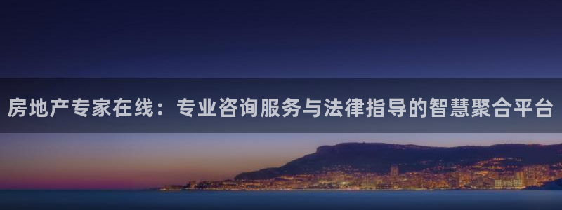 风暴注册娱乐：房地产专家在线：专业咨询服务与法律指导的智慧聚