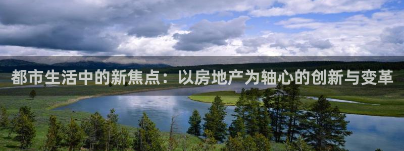 风暴娱乐开户：都市生活中的新焦点：以房地产为轴心的创新与变革