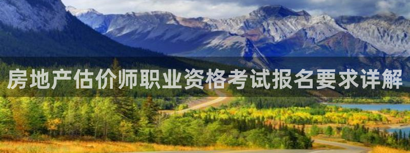 万万娱乐风暴：房地产估价师职业资格考试报名要求详解