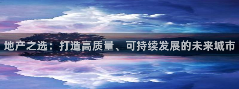 风暴娱乐求333OOc：地产之选：打造高质量、可持续发展的未