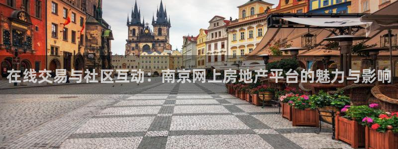 风暴娱乐5O6917：在线交易与社区互动：南京网上房地产平台