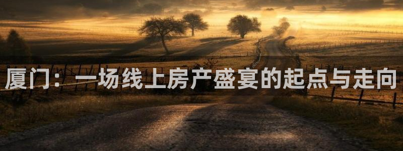 风暴娱乐主页：厦门：一场线上房产盛宴的起点与走向