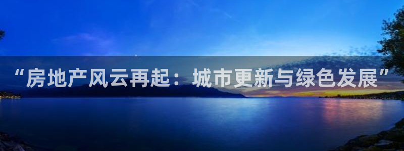 风暴娱乐 北京：“房地产风云再起：城市更新与绿色发展”