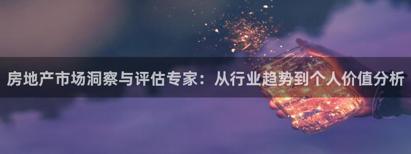 风暴娱乐主页：房地产市场洞察与评估专家：从行业趋势到个人价值