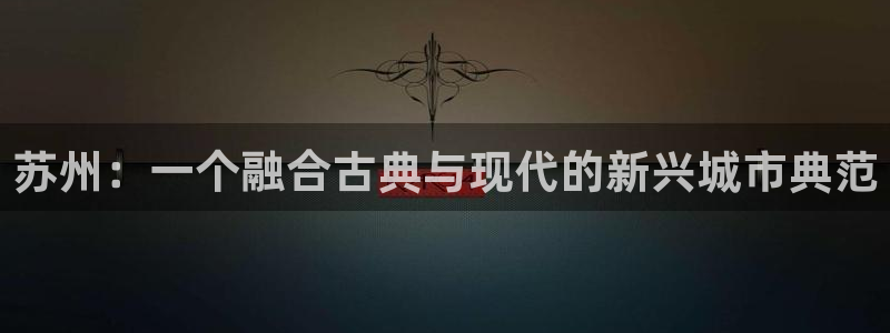 蓝色风暴娱乐：苏州：一个融合古典与现代的新兴城市典范