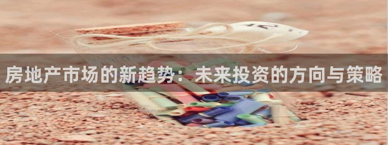 风暴娱乐344272：房地产市场的新趋势：未来投资的方向与策