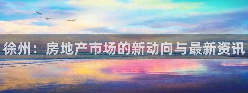 娱乐风暴港：徐州：房地产市场的新动向与最新资讯