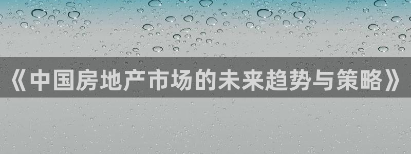 娱乐风暴App：《中国房地产市场的未来趋势与策略》