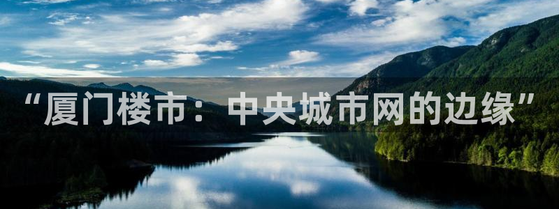 注册风暴娱乐：“厦门楼市：中央城市网的边缘”