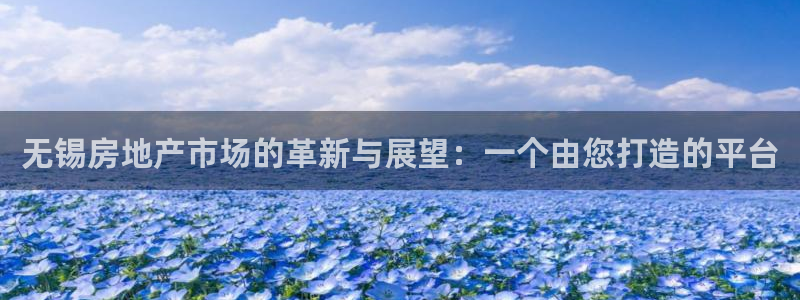 风暴娱乐40996：无锡房地产市场的革新与展望：一个由您打造