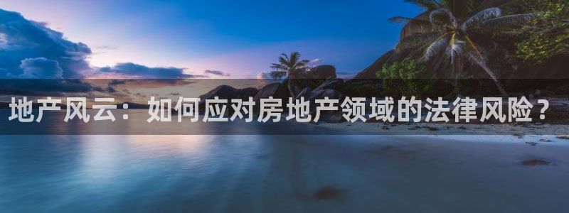 下载风暴娱乐：地产风云：如何应对房地产领域的法律风险？
