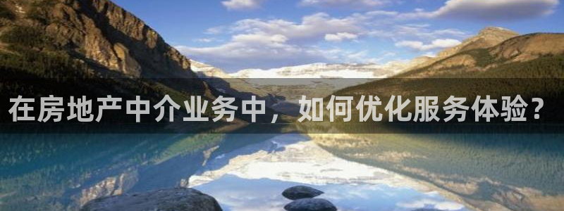 风暴娱乐 北京：在房地产中介业务中，如何优化服务体验？