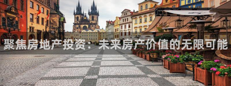 注册风暴娱乐：聚焦房地产投资：未来房产价值的无限可能