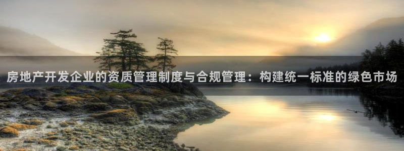风暴娱乐官方网站：房地产开发企业的资质管理制度与合规管理：构
