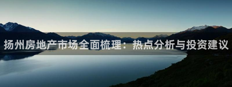 风暴娱乐：扬州房地产市场全面梳理：热点分析与投资建议