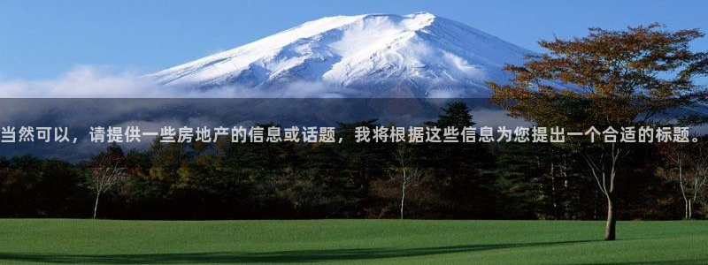 光风暴娱乐：当然可以，请提供一些房地产的信息或话题，我将根据