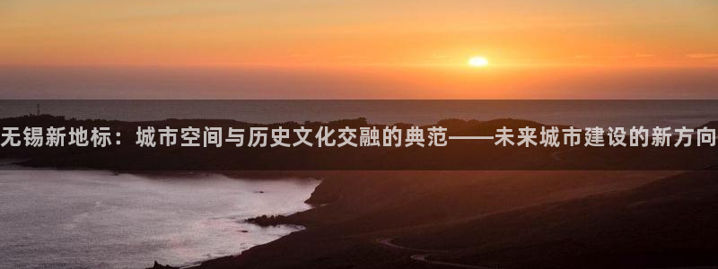 风暴娱乐提现：无锡新地标：城市空间与历史文化交融的典范——未