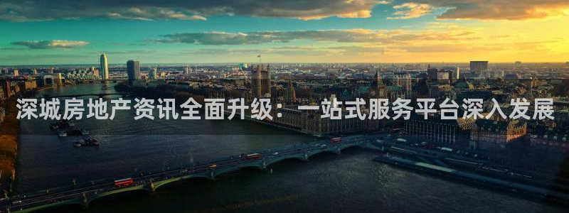 菲律宾风暴娱乐集团：深城房地产资讯全面升级：一站式服务平台深