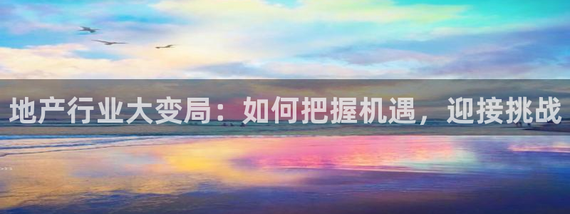 风暴娱乐有5指尖：地产行业大变局：如何把握机遇，迎接挑战