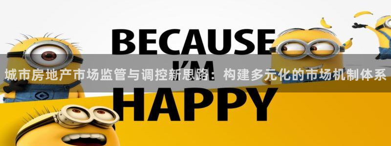 风暴娱乐网：城市房地产市场监管与调控新思路：构建多元化的市场