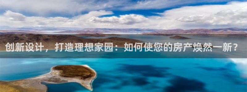 风暴娱乐老板：创新设计，打造理想家园：如何使您的房产焕然一新