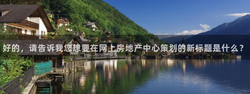 风暴娱乐注册网址：好的，请告诉我您想要在网上房地产中心策划的