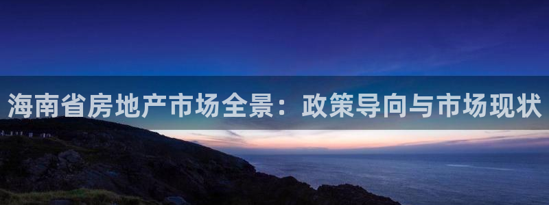 风暴娱乐登录网址：海南省房地产市场全景：政策导向与市场现状